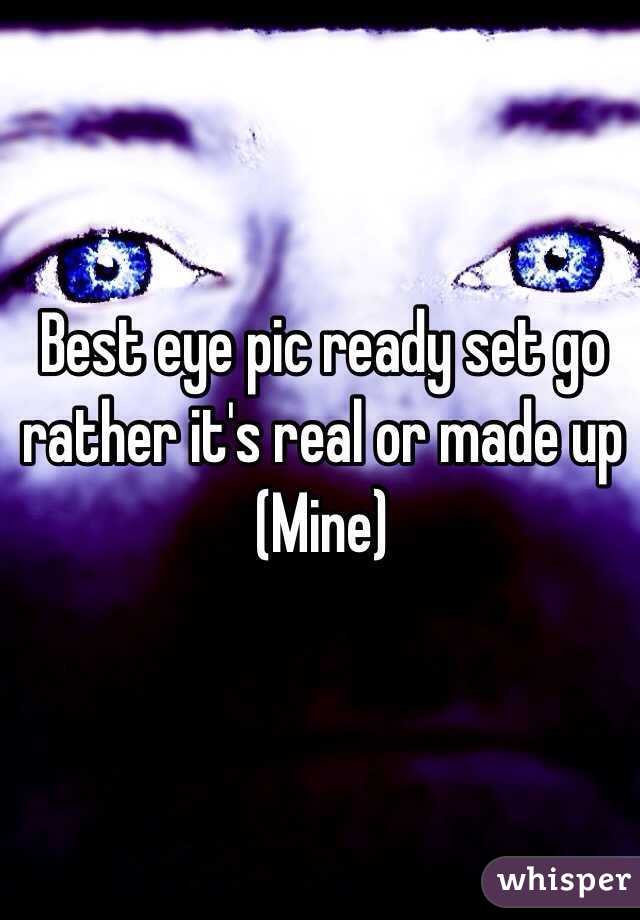 Best eye pic ready set go rather it's real or made up        (Mine) 
