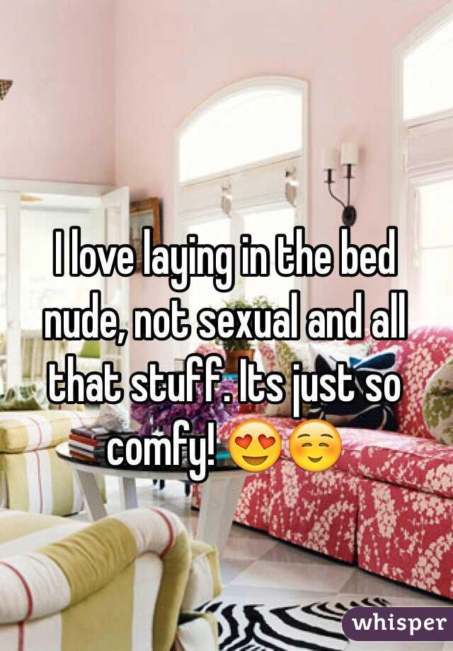 I love laying in the bed nude, not sexual and all that stuff. Its just so comfy! 😍☺️