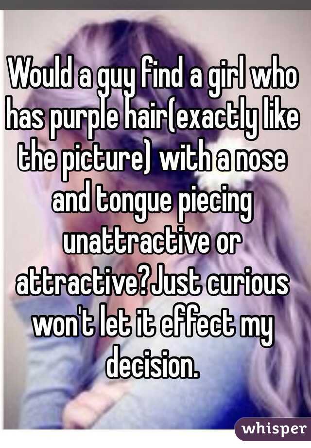 Would a guy find a girl who  has purple hair(exactly like the picture) with a nose and tongue piecing unattractive or attractive?Just curious won't let it effect my decision.