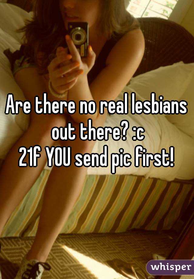 Are there no real lesbians out there? :c
21f YOU send pic first!