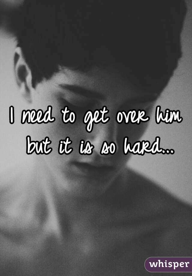 I need to get over him but it is so hard...