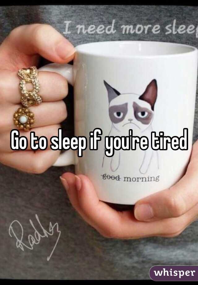 Go to sleep if you're tired 