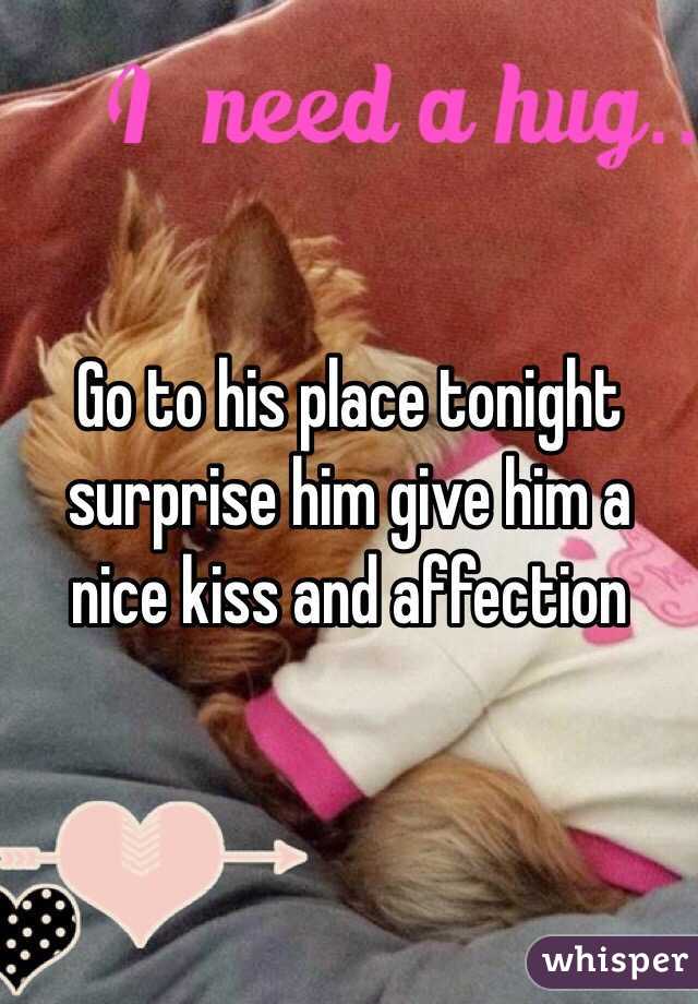 Go to his place tonight surprise him give him a nice kiss and affection 