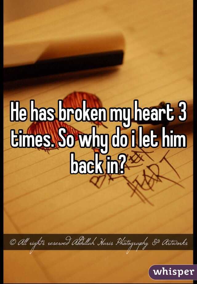 He has broken my heart 3 times. So why do i let him back in?
