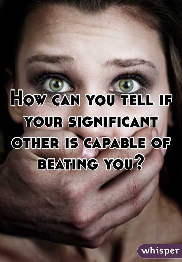 How can you tell if your significant other is capable of beating you? 