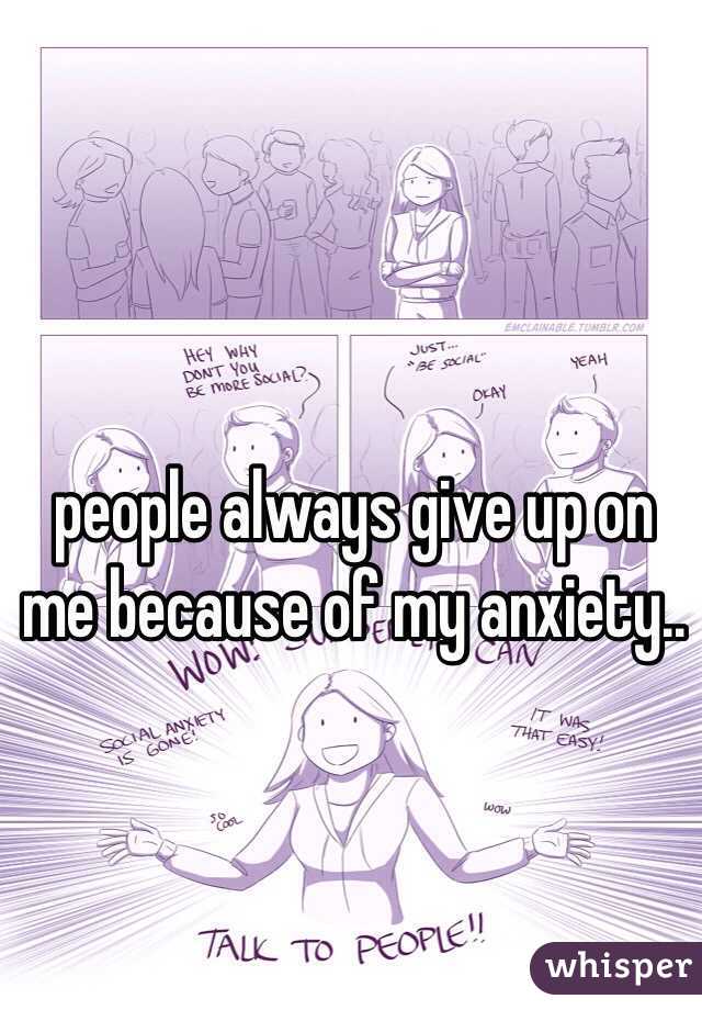 people always give up on me because of my anxiety..