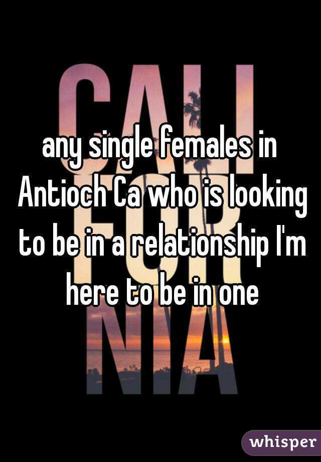 any single females in Antioch Ca who is looking to be in a relationship I'm here to be in one