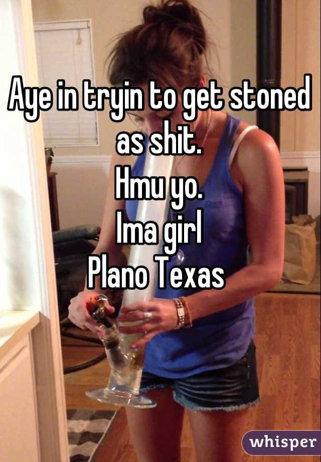 Aye in tryin to get stoned as shit. 
Hmu yo. 
Ima girl
Plano Texas 