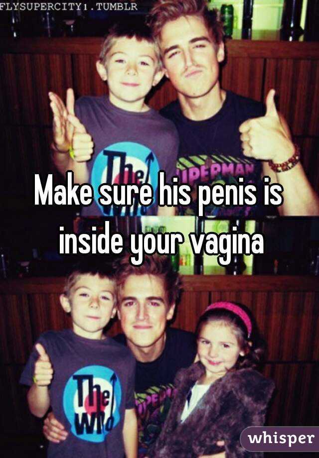 Make sure his penis is inside your vagina