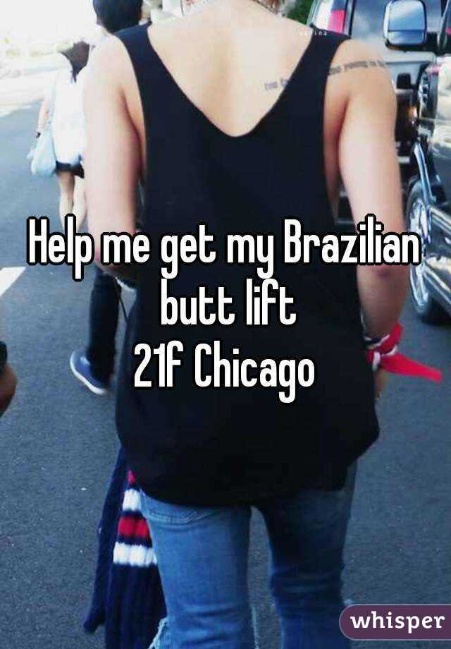 Help me get my Brazilian butt lift
21f Chicago