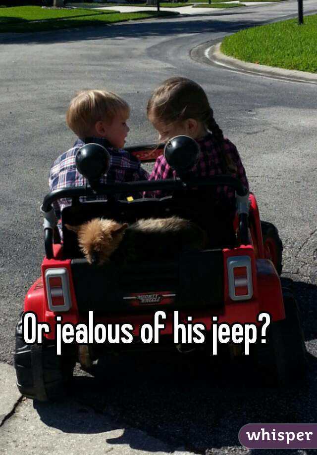 Or jealous of his jeep?