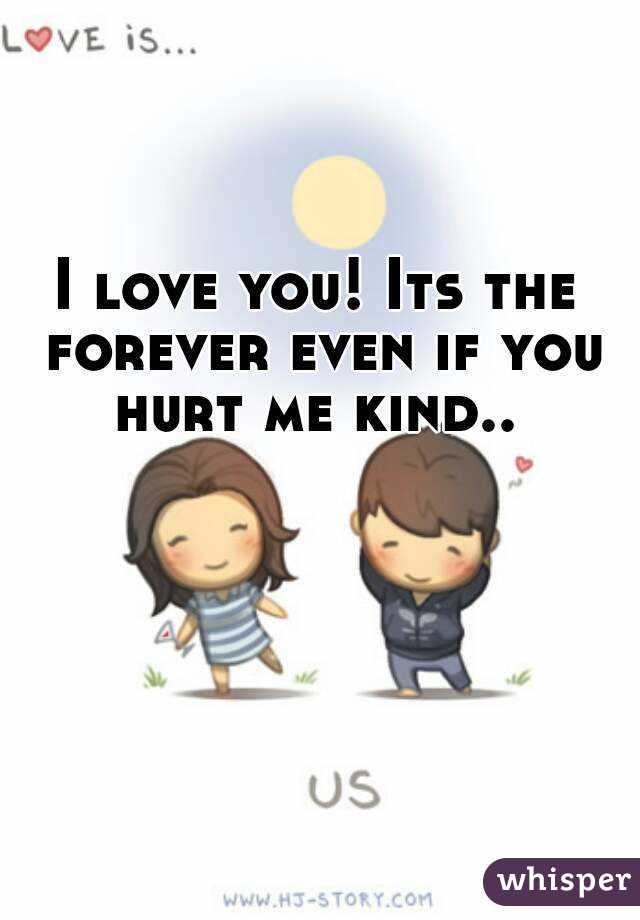 I love you! Its the forever even if you hurt me kind.. 