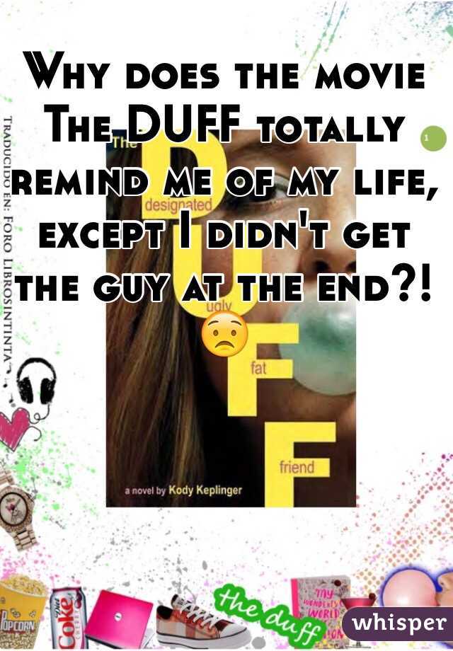 Why does the movie The DUFF totally remind me of my life, except I didn't get the guy at the end?! 😟