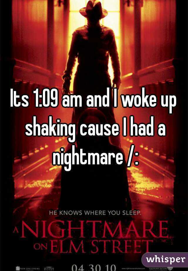 Its 1:09 am and I woke up shaking cause I had a nightmare /:

