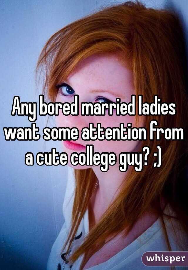 Any bored married ladies want some attention from a cute college guy? ;) 