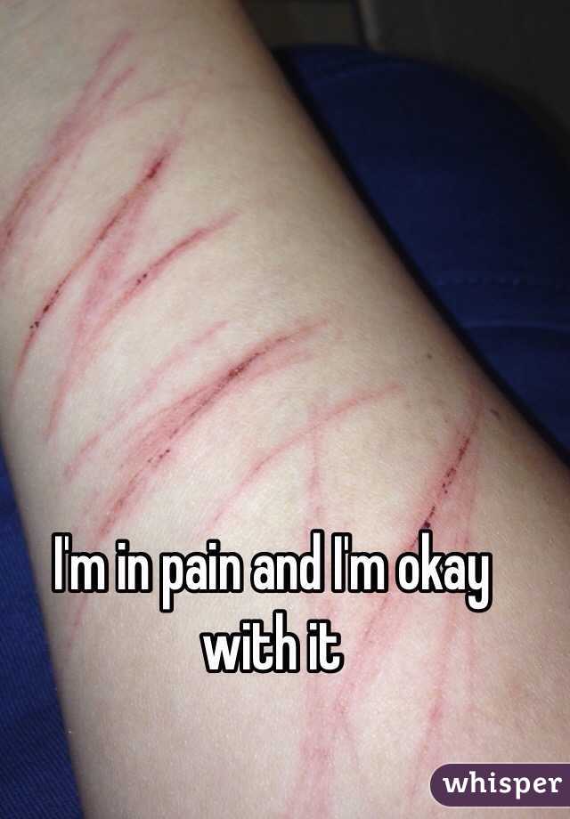 I'm in pain and I'm okay with it 