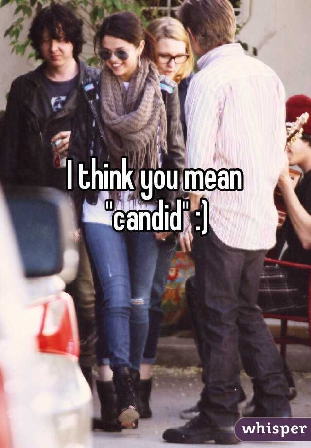 I think you mean
 "candid" :)