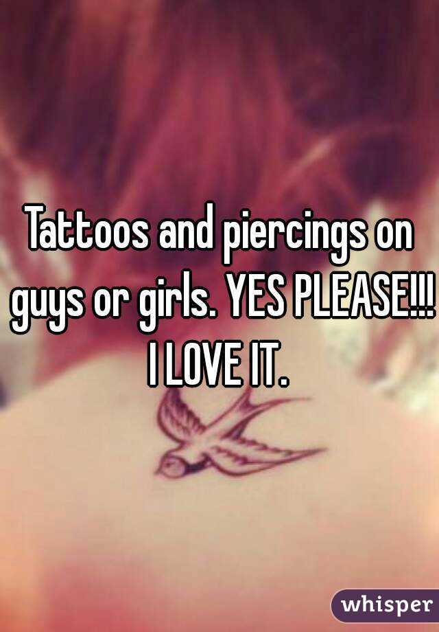 Tattoos and piercings on guys or girls. YES PLEASE!!! I LOVE IT. 