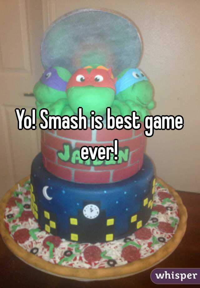Yo! Smash is best game ever! 
