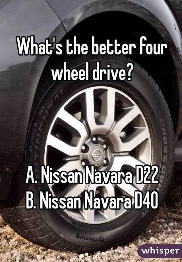What's the better four wheel drive?



A. Nissan Navara D22
B. Nissan Navara D40