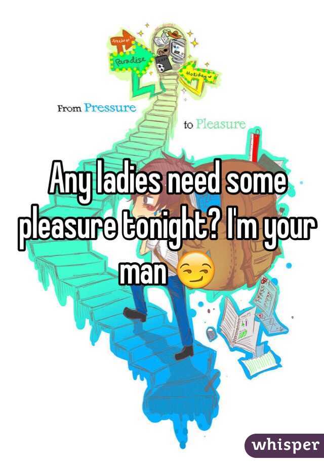 Any ladies need some pleasure tonight? I'm your man 😏