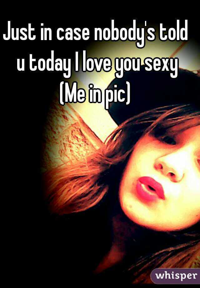 Just in case nobody's told u today I love you sexy
(Me in pic)