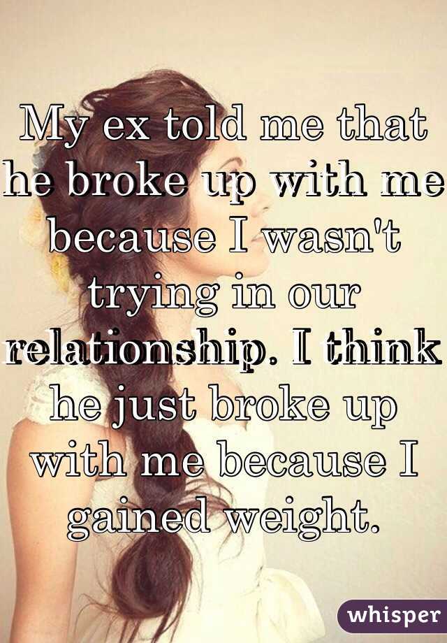 My ex told me that he broke up with me because I wasn't trying in our relationship. I think he just broke up with me because I gained weight. 