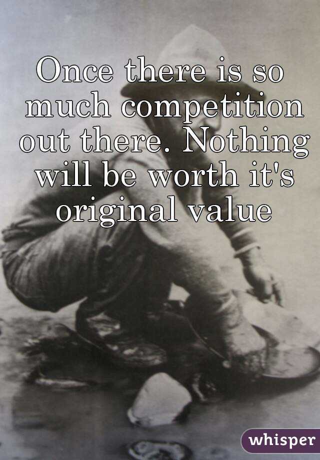 Once there is so much competition out there. Nothing will be worth it's original value
