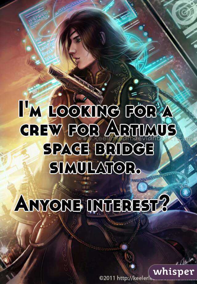 I'm looking for a crew for Artimus space bridge simulator. 

Anyone interest? 
