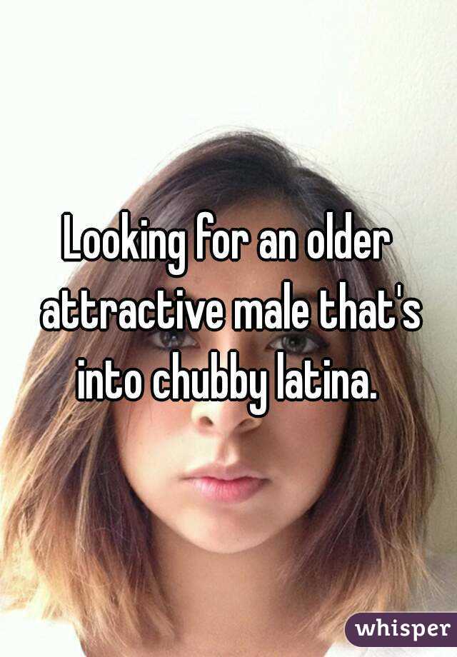 Looking for an older attractive male that's into chubby latina. 
