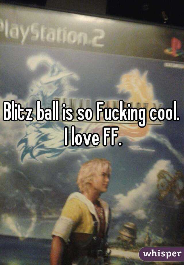 Blitz ball is so Fucking cool. I love FF.