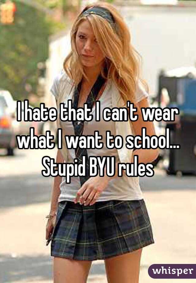 I hate that I can't wear what I want to school... Stupid BYU rules 