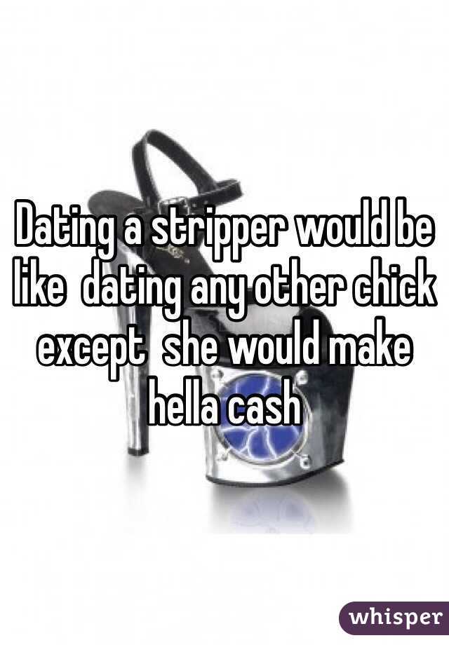 Dating a stripper would be like  dating any other chick  except  she would make hella cash