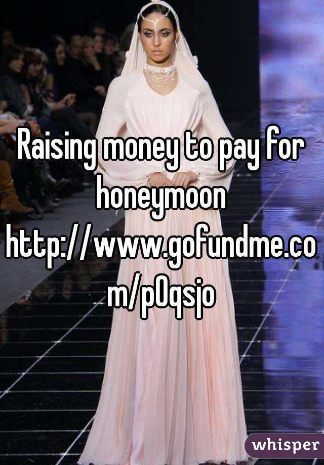 Raising money to pay for honeymoon 
http://www.gofundme.com/p0qsjo