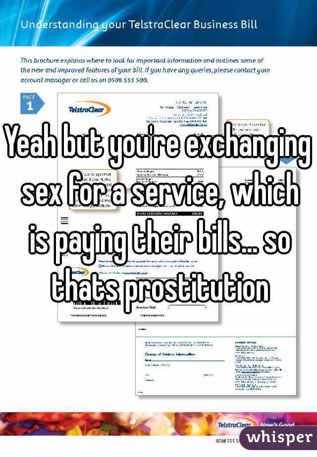 Yeah but you're exchanging sex for a service, which is paying their bills... so thats prostitution