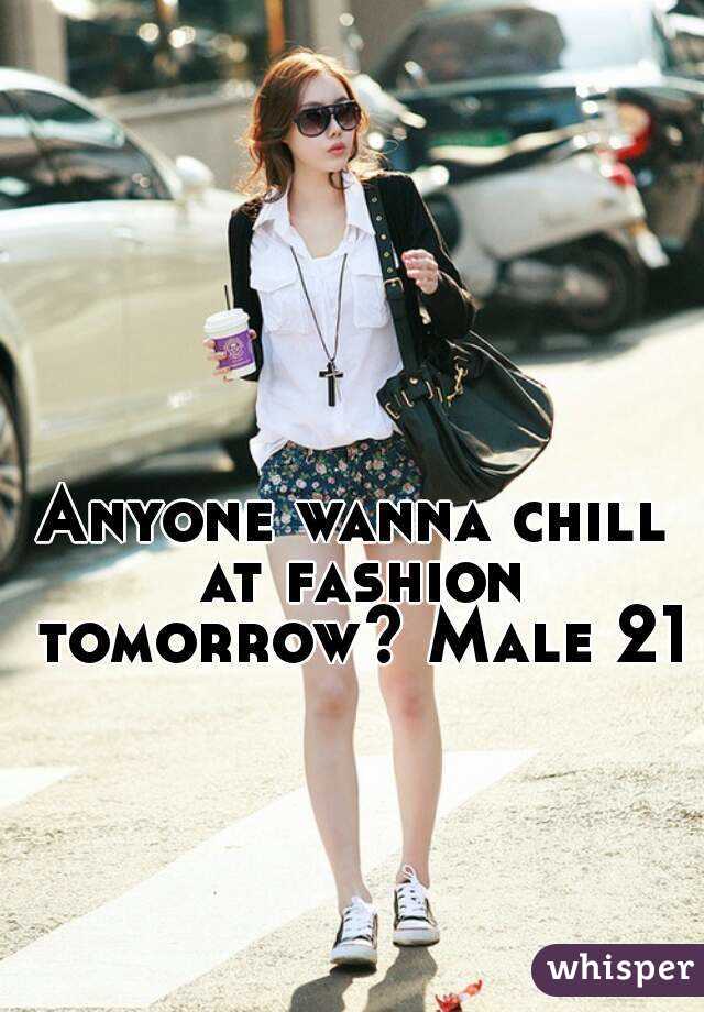 Anyone wanna chill at fashion tomorrow? Male 21