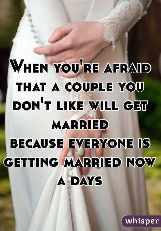 When you're afraid that a couple you don't like will get married 
because everyone is getting married now a days