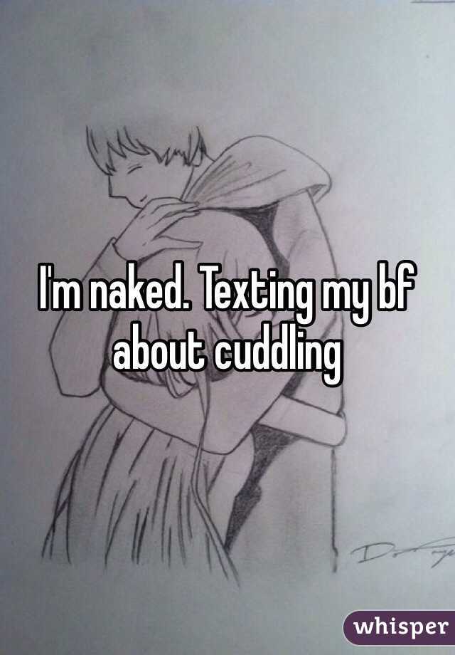 I'm naked. Texting my bf about cuddling
