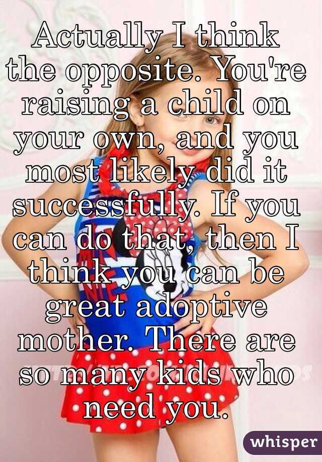 Actually I think the opposite. You're raising a child on your own, and you most likely did it successfully. If you can do that, then I think you can be great adoptive mother. There are so many kids who need you. 