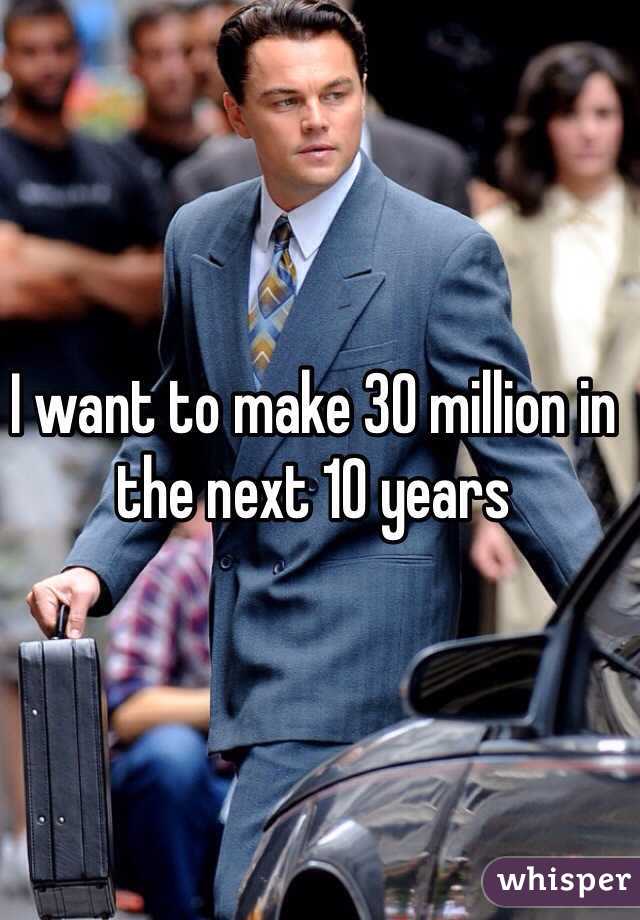 I want to make 30 million in the next 10 years