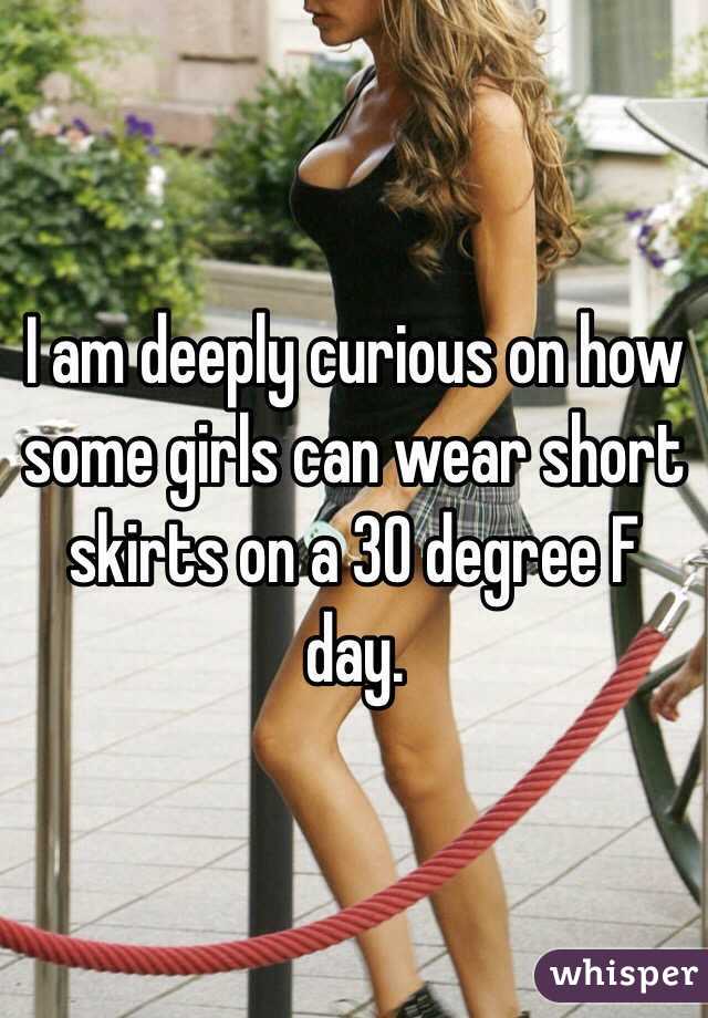 I am deeply curious on how some girls can wear short skirts on a 30 degree F day. 