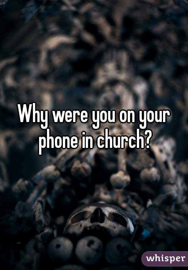 Why were you on your phone in church?