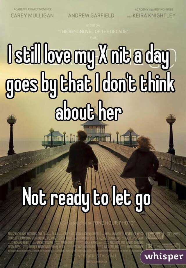 I still love my X nit a day goes by that I don't think about her 


Not ready to let go 