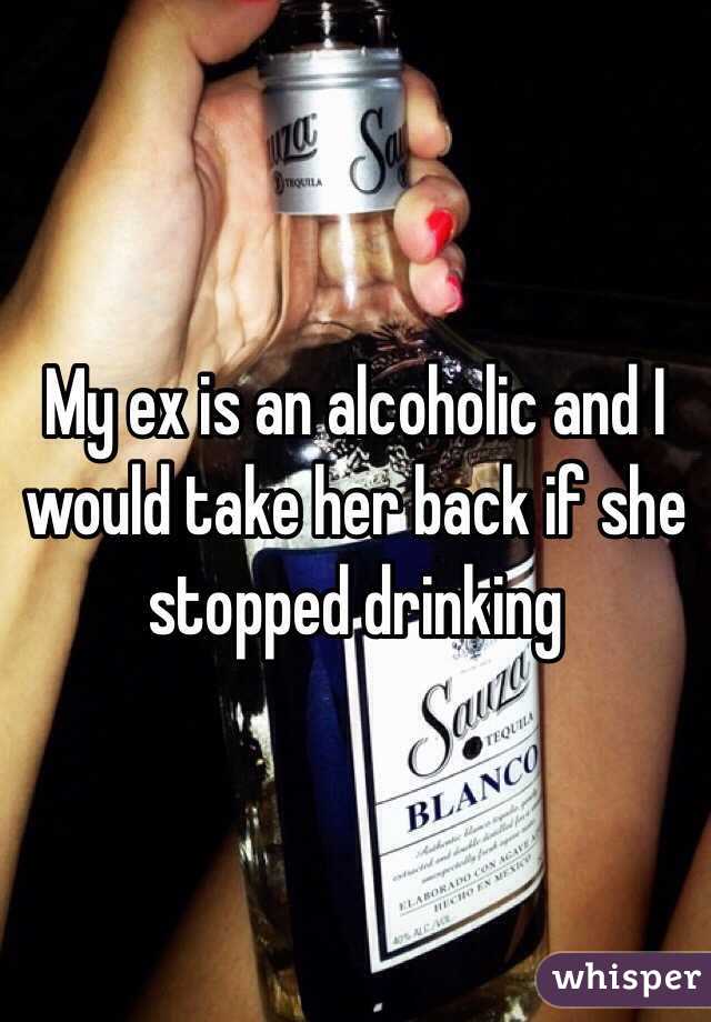 My ex is an alcoholic and I would take her back if she stopped drinking 