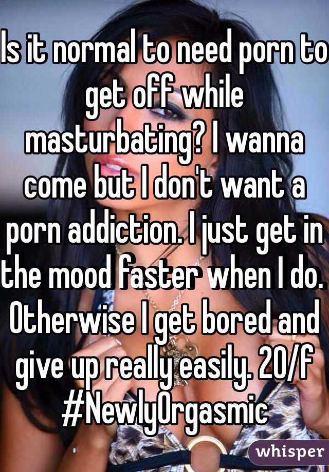 Is it normal to need porn to get off while masturbating? I wanna come but I don't want a porn addiction. I just get in the mood faster when I do. Otherwise I get bored and give up really easily. 20/f
#NewlyOrgasmic 