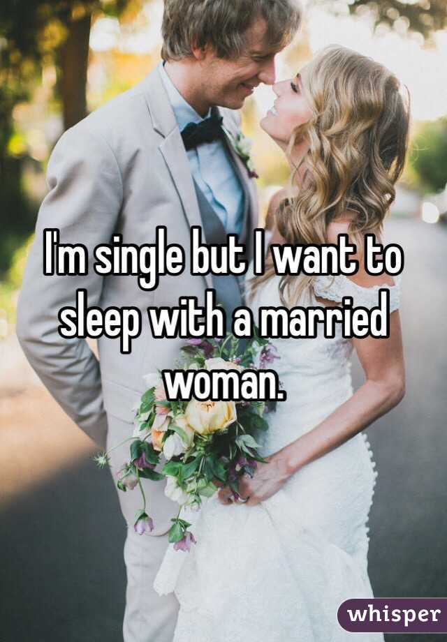I'm single but I want to sleep with a married woman.  