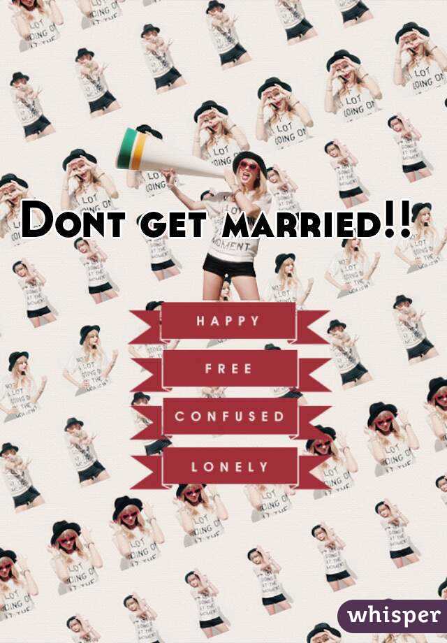 Dont get married!! 