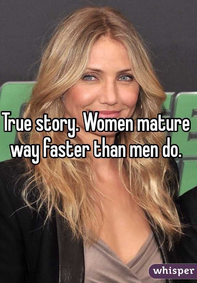 True story. Women mature way faster than men do. 