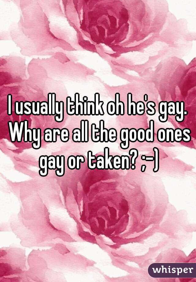 I usually think oh he's gay. Why are all the good ones gay or taken? ;-)