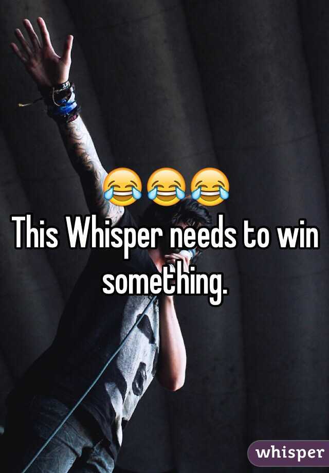 😂😂😂 
This Whisper needs to win something. 